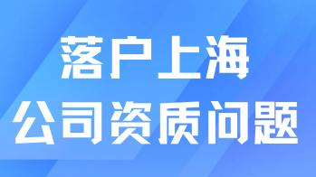 想順利落戶上海，公司資質(zhì)一定要符合要求！