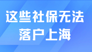 2025落戶上海社保繳納要求：注意！這幾類社保無法落戶上海