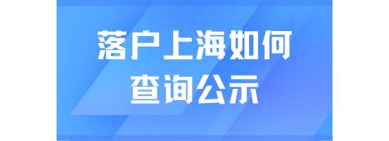 落戶上海在哪里查看公示名單？一篇文章說(shuō)清楚！