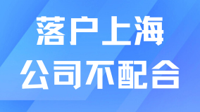 落戶上海公司不愿意配合怎么辦？提前溝通很重要！