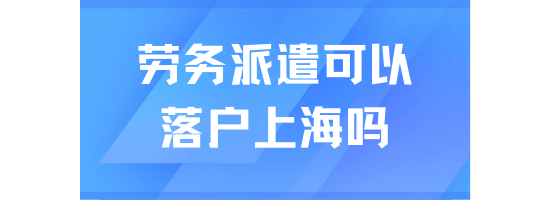勞務(wù)派遣人員可以在上海落戶嗎？關(guān)鍵要點與注意事項
