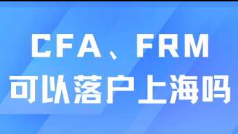 CFA、FRM證書可以落戶上海嗎？并非所有都能落戶！